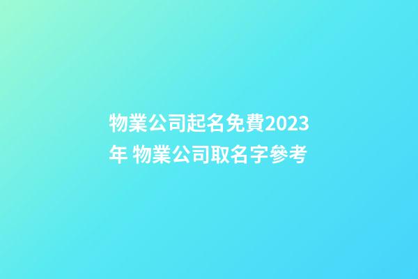 物業公司起名免費2023年 物業公司取名字參考-第1張-公司起名-玄機派